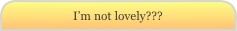 I’m not lovely???